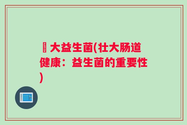 壵大益生菌(壮大肠道健康：益生菌的重要性)