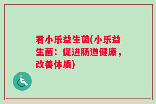 君小乐益生菌(小乐益生菌：促进肠道健康，改善体质)