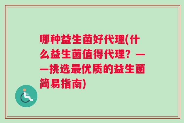 哪种益生菌好代理(什么益生菌值得代理？——挑选最优质的益生菌简易指南)