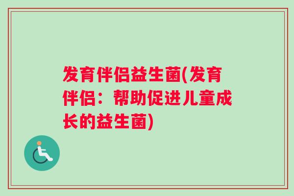 发育伴侣益生菌(发育伴侣：帮助促进儿童成长的益生菌)