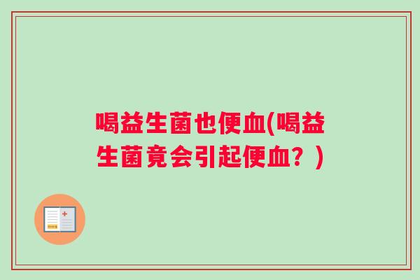 喝益生菌也便血(喝益生菌竟会引起便血？)