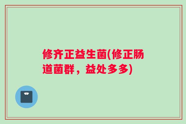 修齐正益生菌(修正肠道菌群，益处多多)
