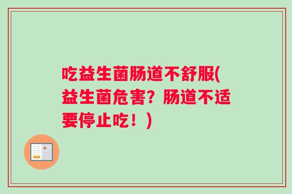 吃益生菌肠道不舒服(益生菌危害？肠道不适要停止吃！)