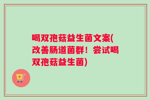 喝双孢菇益生菌文案(改善肠道菌群！尝试喝双孢菇益生菌)