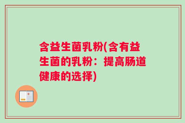 含益生菌乳粉(含有益生菌的乳粉：提高肠道健康的选择)