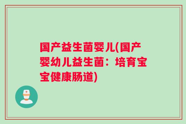国产益生菌婴儿(国产婴幼儿益生菌：培育宝宝健康肠道)