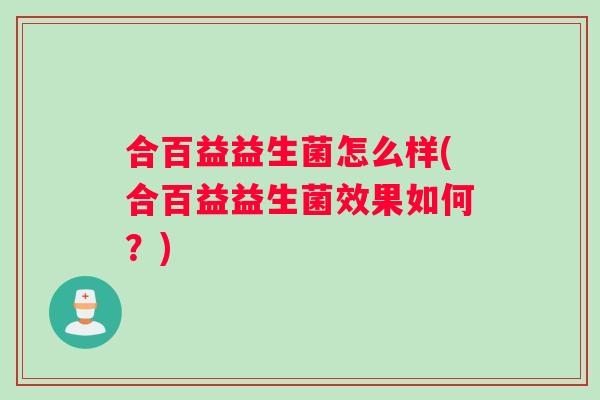 合百益益生菌怎么样(合百益益生菌效果如何？)