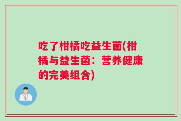 吃了柑橘吃益生菌(柑橘与益生菌：营养健康的完美组合)