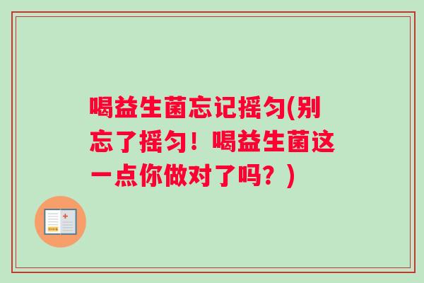 喝益生菌忘记摇匀(别忘了摇匀！喝益生菌这一点你做对了吗？)