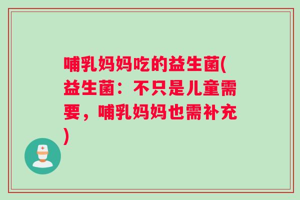 哺乳妈妈吃的益生菌(益生菌：不只是儿童需要，哺乳妈妈也需补充)