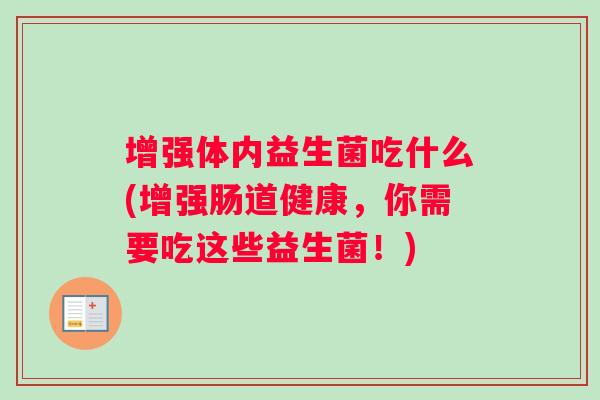增强体内益生菌吃什么(增强肠道健康，你需要吃这些益生菌！)