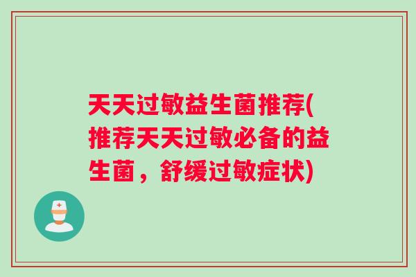 天天过敏益生菌推荐(推荐天天过敏必备的益生菌，舒缓过敏症状)