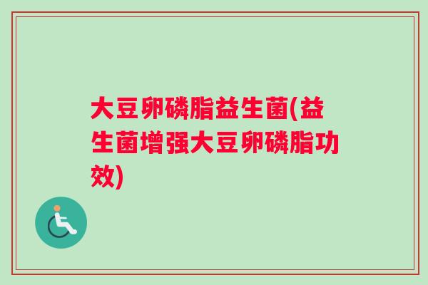 大豆卵磷脂益生菌(益生菌增强大豆卵磷脂功效)