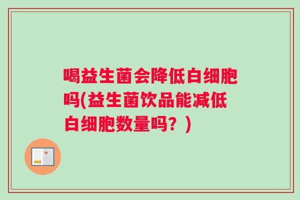 喝益生菌会降低白细胞吗(益生菌饮品能减低白细胞数量吗？)