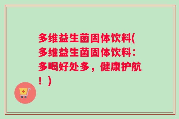 多维益生菌固体饮料(多维益生菌固体饮料：多喝好处多，健康护航！)