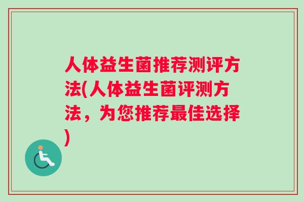 人体益生菌推荐测评方法(人体益生菌评测方法，为您推荐最佳选择)