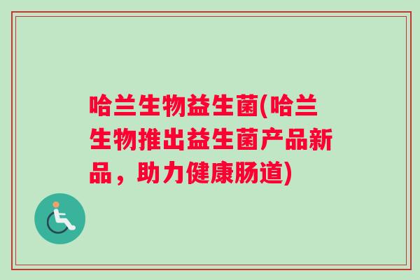 哈兰生物益生菌(哈兰生物推出益生菌产品新品，助力健康肠道)