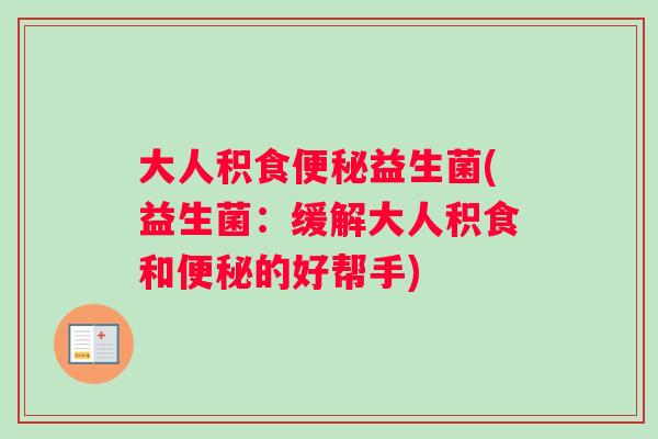大人积食便秘益生菌(益生菌：缓解大人积食和便秘的好帮手)