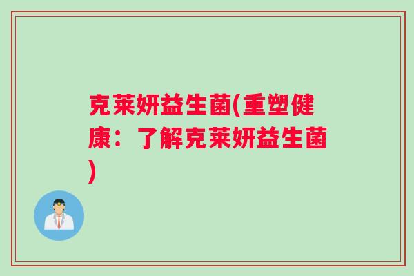 克莱妍益生菌(重塑健康：了解克莱妍益生菌)