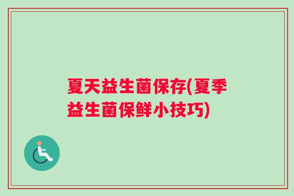夏天益生菌保存(夏季益生菌保鲜小技巧)