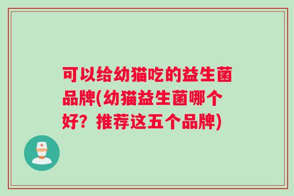 可以给幼猫吃的益生菌品牌(幼猫益生菌哪个好？推荐这五个品牌)