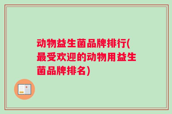 动物益生菌品牌排行(最受欢迎的动物用益生菌品牌排名)