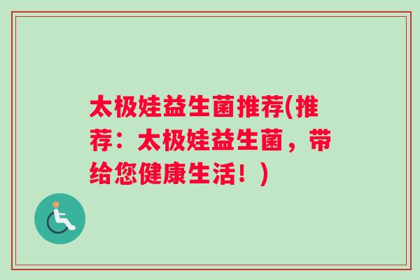 太极娃益生菌推荐(推荐：太极娃益生菌，带给您健康生活！)