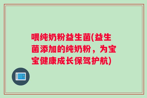 喂纯奶粉益生菌(益生菌添加的纯奶粉，为宝宝健康成长保驾护航)