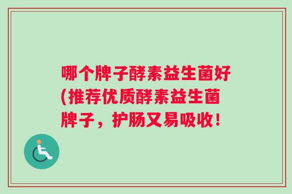 哪个牌子酵素益生菌好(推荐优质酵素益生菌牌子，护肠又易吸收！