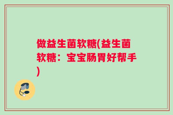 做益生菌软糖(益生菌软糖：宝宝肠胃好帮手)