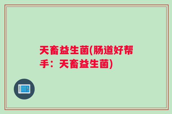 天畜益生菌(肠道好帮手：天畜益生菌)