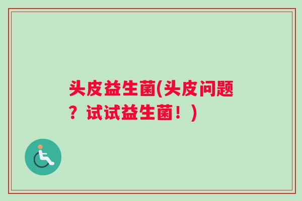 头皮益生菌(头皮问题？试试益生菌！)