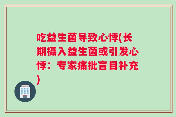 吃益生菌导致心悸(长期摄入益生菌或引发心悸：专家痛批盲目补充)