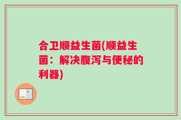 合卫顺益生菌(顺益生菌：解决腹泻与便秘的利器)