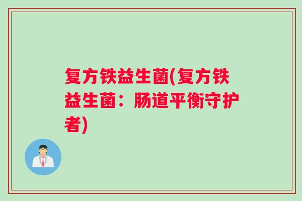 复方铁益生菌(复方铁益生菌：肠道平衡守护者)
