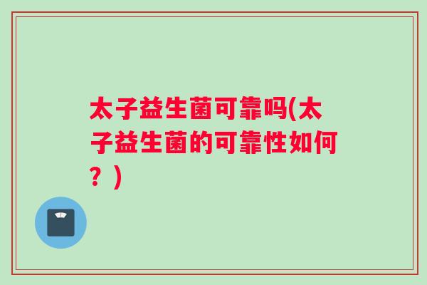 太子益生菌可靠吗(太子益生菌的可靠性如何？)
