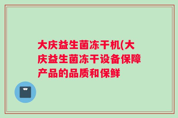 大庆益生菌冻干机(大庆益生菌冻干设备保障产品的品质和保鲜