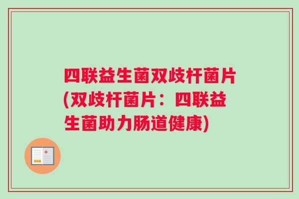 四联益生菌双歧杆菌片(双歧杆菌片：四联益生菌助力肠道健康)