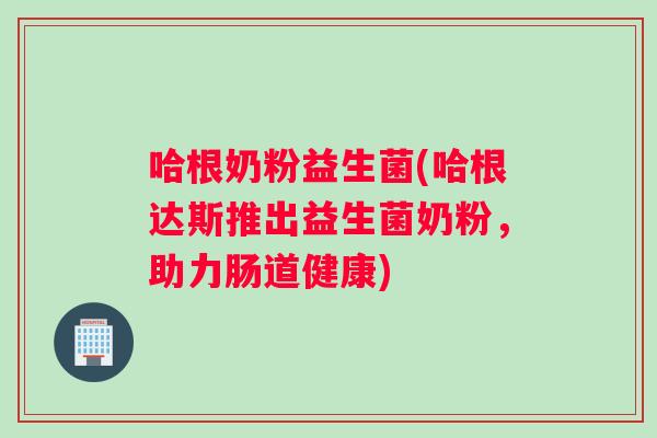 哈根奶粉益生菌(哈根达斯推出益生菌奶粉，助力肠道健康)