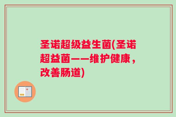 圣诺超级益生菌(圣诺超益菌——维护健康，改善肠道)