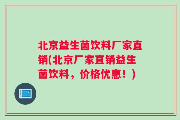 北京益生菌饮料厂家直销(北京厂家直销益生菌饮料，价格优惠！)