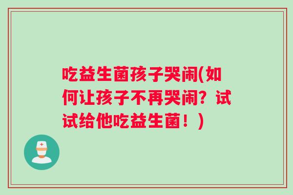 吃益生菌孩子哭闹(如何让孩子不再哭闹？试试给他吃益生菌！)