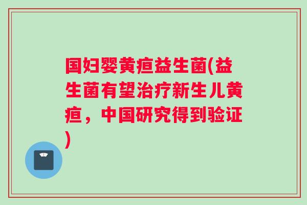 国妇婴黄疸益生菌(益生菌有望治疗新生儿黄疸，中国研究得到验证)