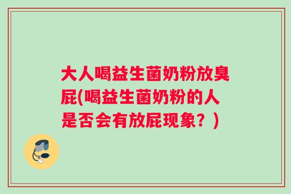 大人喝益生菌奶粉放臭屁(喝益生菌奶粉的人是否会有放屁现象？)
