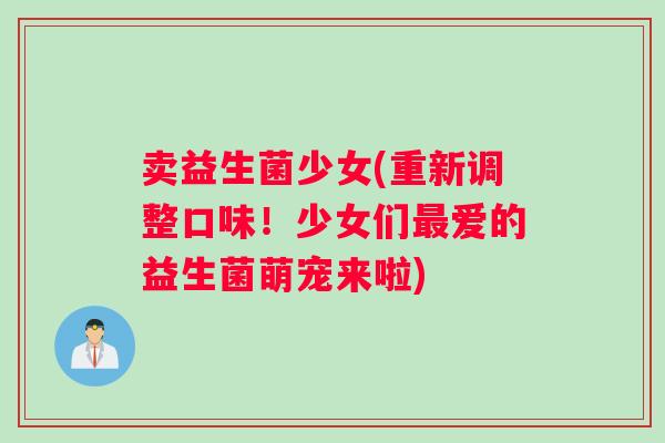 卖益生菌少女(重新调整口味！少女们最爱的益生菌萌宠来啦)