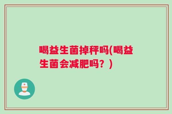 喝益生菌掉秤吗(喝益生菌会减肥吗？)