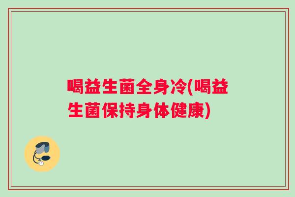 喝益生菌全身冷(喝益生菌保持身体健康)