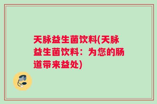 天脉益生菌饮料(天脉益生菌饮料：为您的肠道带来益处)