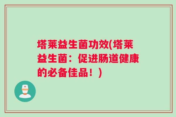 塔莱益生菌功效(塔莱益生菌：促进肠道健康的必备佳品！)