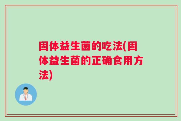 固体益生菌的吃法(固体益生菌的正确食用方法)